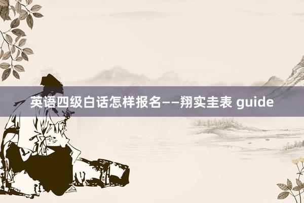英语四级白话怎样报名——翔实圭表 guide