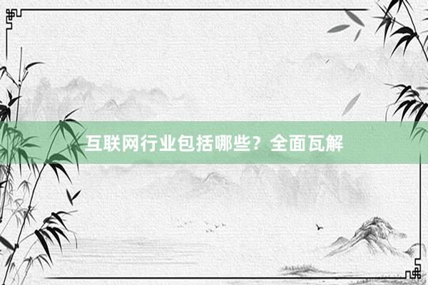 互联网行业包括哪些？全面瓦解