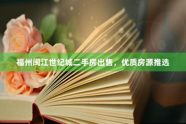 福州闽江世纪城二手房出售，优质房源推选