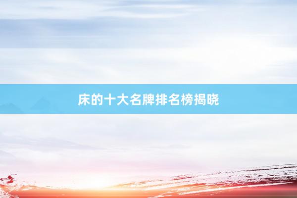 床的十大名牌排名榜揭晓