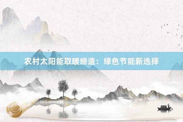 农村太阳能取暖缔造：绿色节能新选择