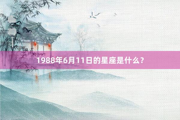 1988年6月11日的星座是什么？