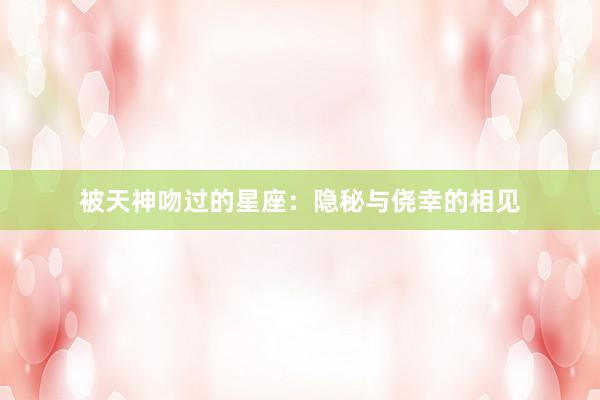 被天神吻过的星座：隐秘与侥幸的相见