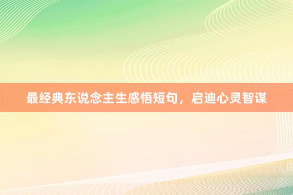 最经典东说念主生感悟短句，启迪心灵智谋