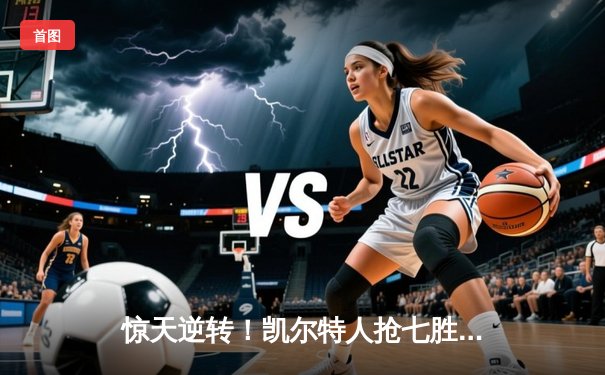 惊天逆转！凯尔特人抢七胜热火 与掘金会师NBA总决赛