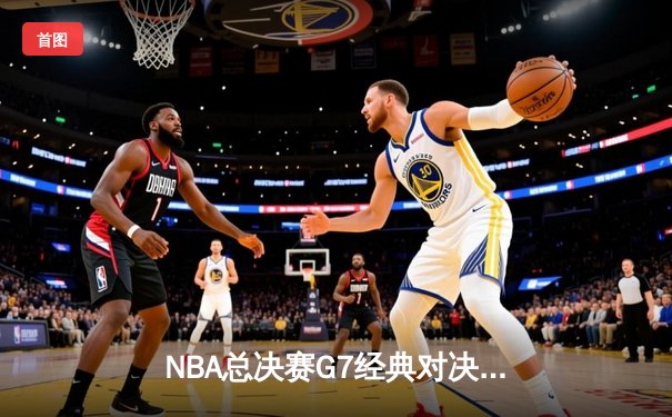 NBA总决赛G7经典对决：雄鹿逆转太阳夺冠，字母哥豪取50分创历史