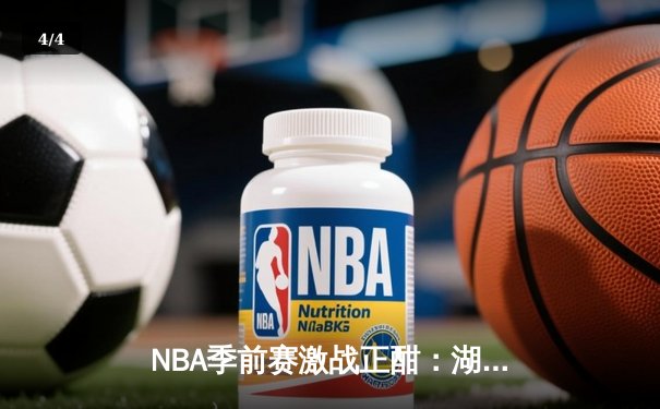 NBA季前赛激战正酣：湖人加时险胜勇士，詹姆斯关键三分锁定胜局 - 4