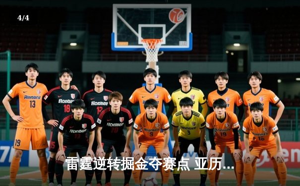 雷霆逆转掘金夺赛点 亚历山大34分准三双闪耀天王山 - 4