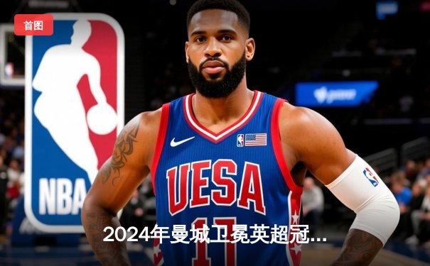 2024年曼城卫冕英超冠军 哈兰德破单赛季进球纪录