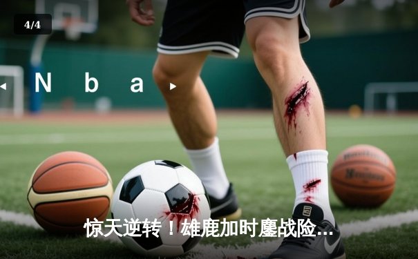 惊天逆转！雄鹿加时鏖战险胜篮网，字母哥44分主宰关键时刻 - 4