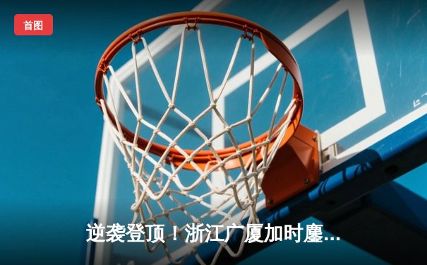 逆袭登顶！浙江广厦加时鏖战险胜广东宏远，胡金秋35+18制霸内线