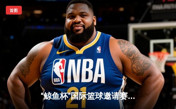 “鲸鱼杯”国际篮球邀请赛决赛上演惊天逆转，中国风暴队加时险胜墨尔本巨人队